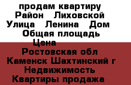 продам квартиру › Район ­ Лиховской › Улица ­ Ленина › Дом ­ 122 › Общая площадь ­ 43 › Цена ­ 900 000 - Ростовская обл., Каменск-Шахтинский г. Недвижимость » Квартиры продажа   